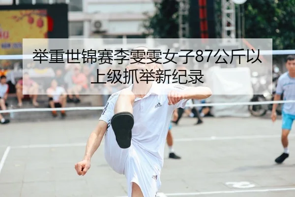 举重世锦赛李雯雯女子87公斤以上级抓举新纪录