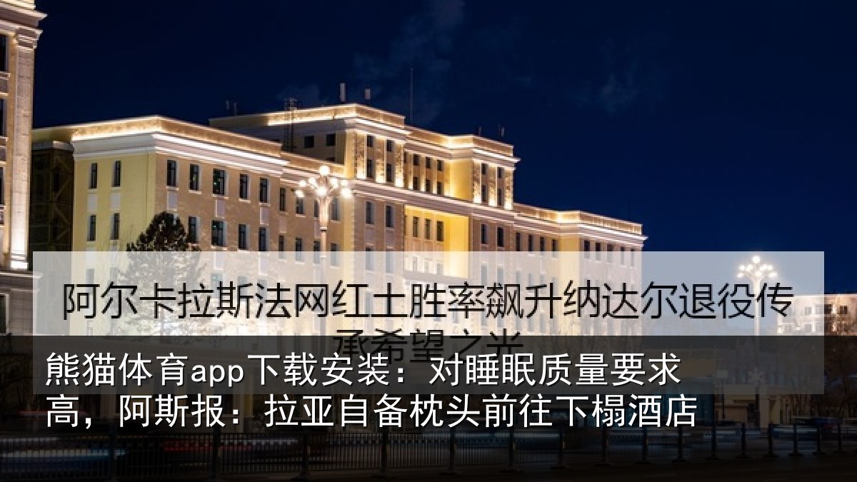 熊猫体育app下载安装：对睡眠质量要求高，阿斯报：拉亚自备枕头前往下榻酒店