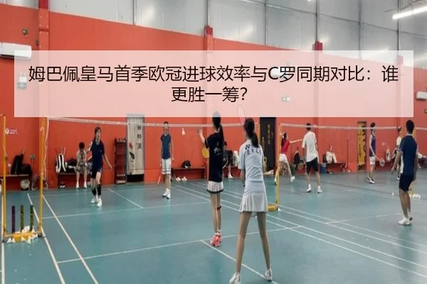 姆巴佩皇马首季欧冠进球效率与C罗同期对比：谁更胜一筹？