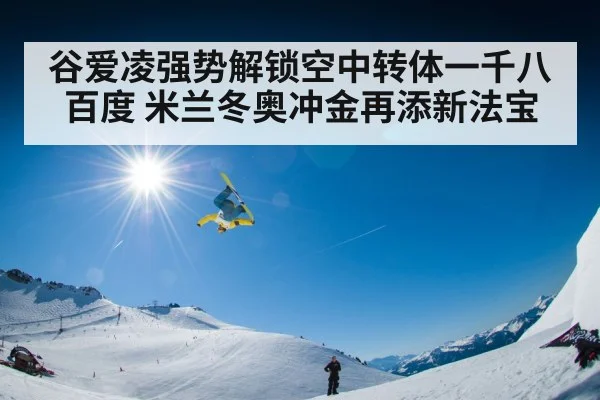 谷爱凌强势解锁空中转体一千八百度 米兰冬奥冲金再添新法宝